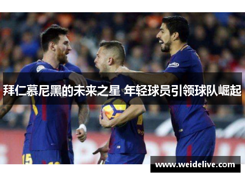 拜仁慕尼黑的未来之星 年轻球员引领球队崛起