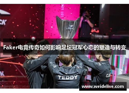 Faker电竞传奇如何影响足坛冠军心态的塑造与转变
