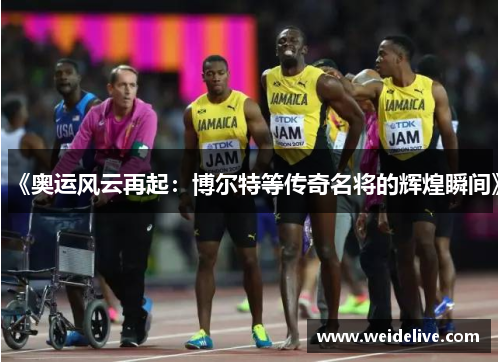《奥运风云再起：博尔特等传奇名将的辉煌瞬间》