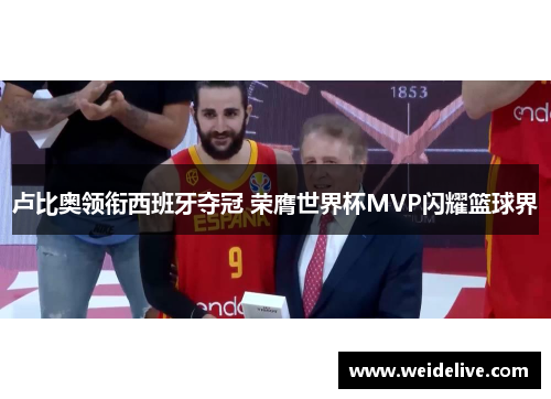 卢比奥领衔西班牙夺冠 荣膺世界杯MVP闪耀篮球界