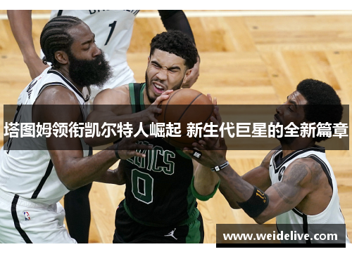 塔图姆领衔凯尔特人崛起 新生代巨星的全新篇章