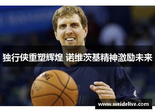 独行侠重塑辉煌 诺维茨基精神激励未来